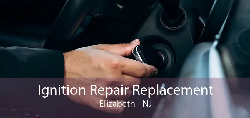 Ignition Repair Replacement Elizabeth - NJ